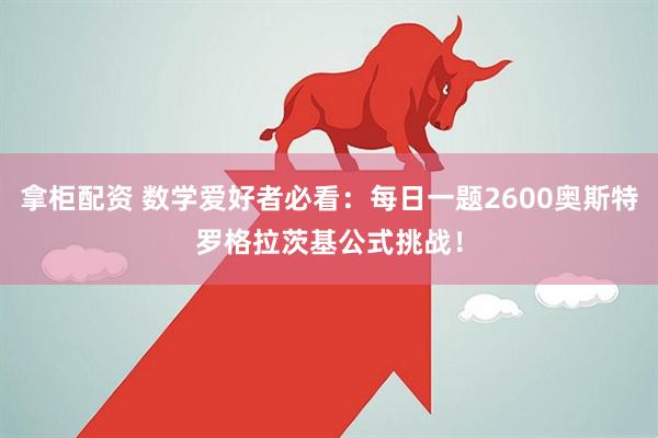 拿柜配资 数学爱好者必看：每日一题2600奥斯特罗格拉茨基公式挑战！