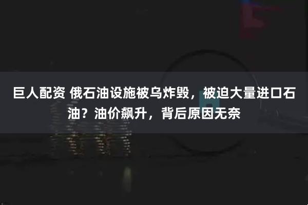 巨人配资 俄石油设施被乌炸毁，被迫大量进口石油？油价飙升，背后原因无奈