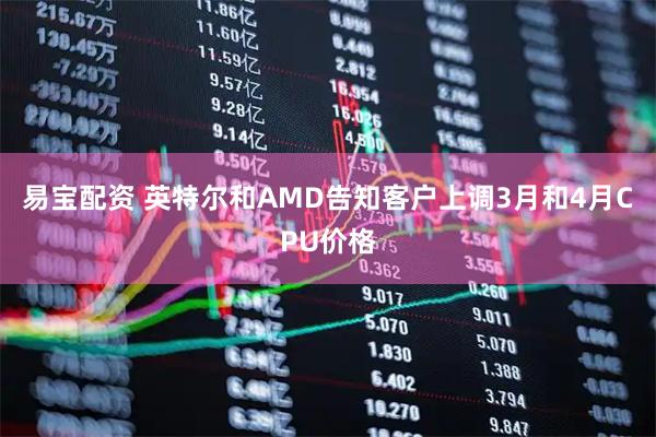 易宝配资 英特尔和AMD告知客户上调3月和4月CPU价格